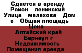 Сдается в аренду › Район ­ ленинский › Улица ­ малахова › Дом ­ 1е › Общая площадь ­ 699 › Цена ­ 135 - Алтайский край, Барнаул г. Недвижимость » Помещения аренда   . Алтайский край